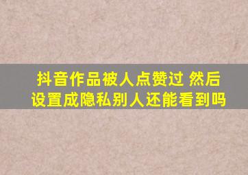 抖音作品被人点赞过 然后设置成隐私别人还能看到吗